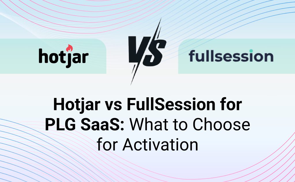 Hotjar vs FullSession for PLG SaaS: What to Choose for Activation