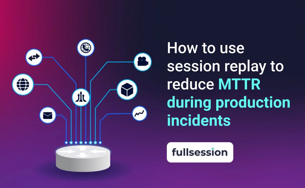 How to use session replay to reduce MTTR during production incidents